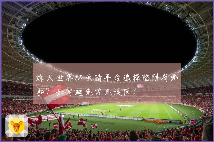 烽火世界杯竞猜平台选择陷阱有哪些？如何避免常见误区？