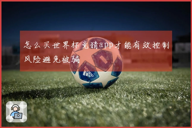 怎么买世界杯竞猜app才能有效控制风险避免被骗