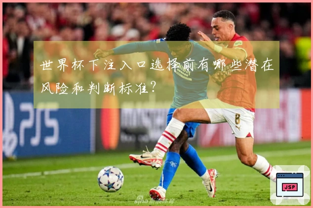 世界杯下注入口选择前有哪些潜在风险和判断标准？