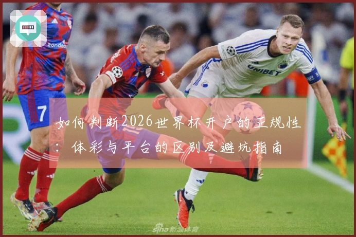 如何判断2026世界杯开户的正规性：体彩与平台的区别及避坑指南