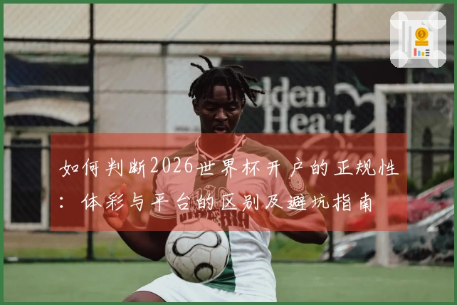 如何判断2026世界杯开户的正规性：体彩与平台的区别及避坑指南